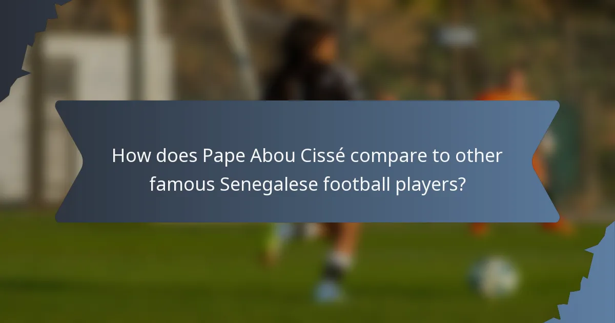 How does Pape Abou Cissé compare to other famous Senegalese football players?