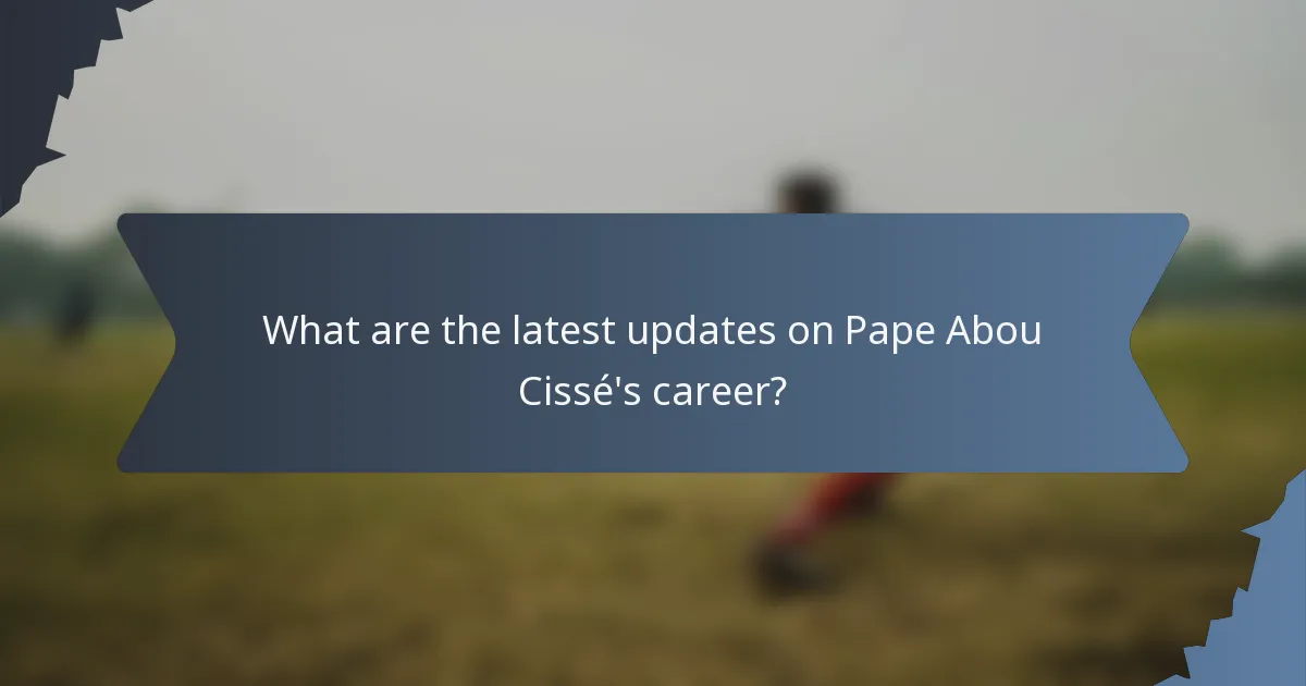 What are the latest updates on Pape Abou Cissé's career?